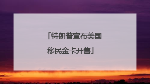 特朗普宣布美国移民金卡开售