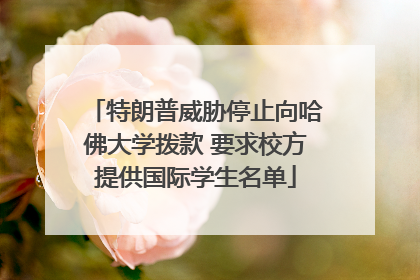 特朗普威胁停止向哈佛大学拨款 要求校方提供国际学生名单