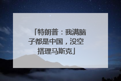 特朗普：我满脑子都是中国，没空搭理马斯克