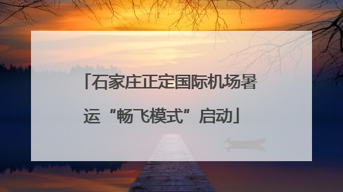 石家庄正定国际机场暑运“畅飞模式”启动