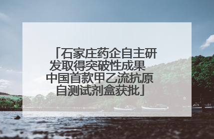 石家庄药企自主研发取得突破性成果 中国首款甲乙流抗原自测试剂盒获批