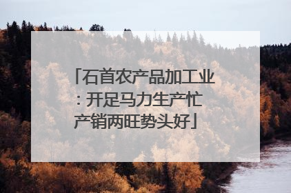 石首农产品加工业：开足马力生产忙 产销两旺势头好