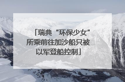 瑞典“环保少女”所乘前往加沙船只被以军登船控制