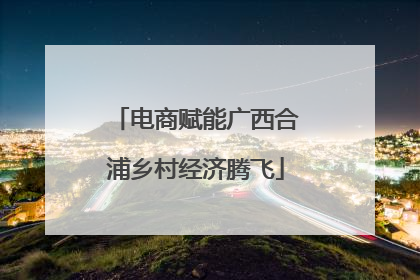 电商赋能广西合浦乡村经济腾飞