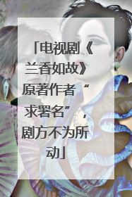 电视剧《兰香如故》原著作者“求署名”，剧方不为所动