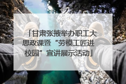 甘肃张掖举办职工大思政课暨“劳模工匠进校园”宣讲展示活动
