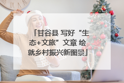 甘谷县 写好“生态+文旅”文章 绘就乡村振兴新图景