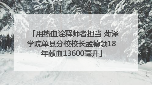 用热血诠释师者担当 菏泽学院单县分校校长孟德领18年献血13600毫升