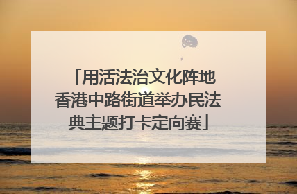 用活法治文化阵地 香港中路街道举办民法典主题打卡定向赛