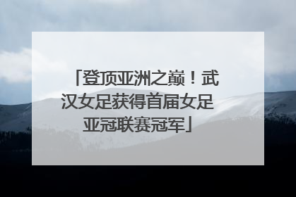 登顶亚洲之巅！武汉女足获得首届女足亚冠联赛冠军