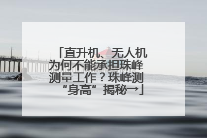 直升机、无人机为何不能承担珠峰测量工作？珠峰测“身高”揭秘→