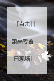 直击甘肃高考首日现场