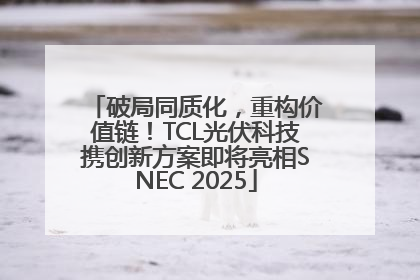 破局同质化，重构价值链！TCL光伏科技携创新方案即将亮相SNEC 2025