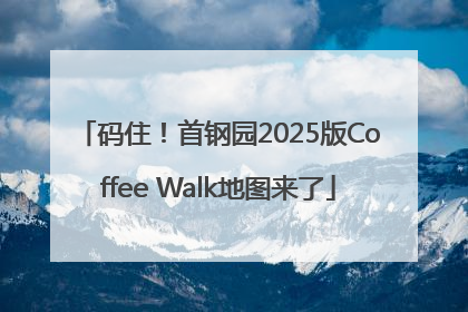 码住！首钢园2025版Coffee Walk地图来了