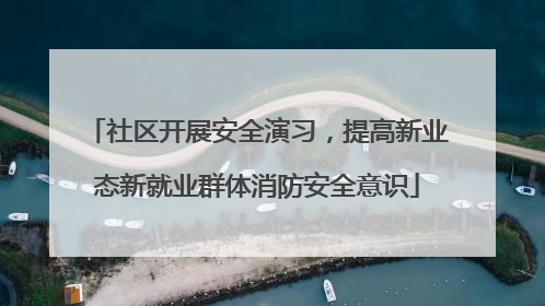 社区开展安全演习，提高新业态新就业群体消防安全意识