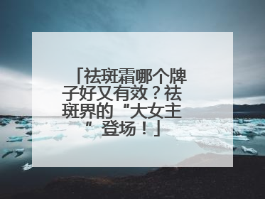祛斑霜哪个牌子好又有效？祛斑界的“大女主”登场！