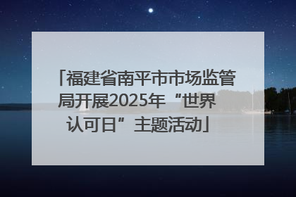 福建省南平市市场监管局开展2025年“世界认可日”主题活动