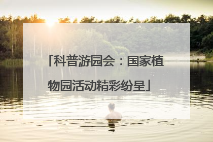 科普游园会：国家植物园活动精彩纷呈
