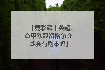 竞彩湃｜英超、意甲欧冠资格争夺战会有剧本吗