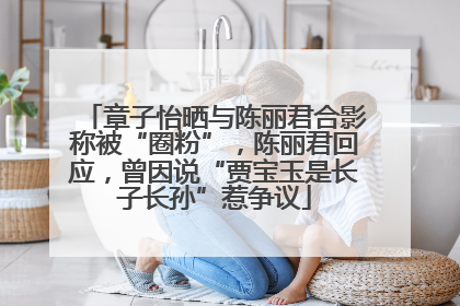 章子怡晒与陈丽君合影称被“圈粉”，陈丽君回应，曾因说“贾宝玉是长子长孙”惹争议