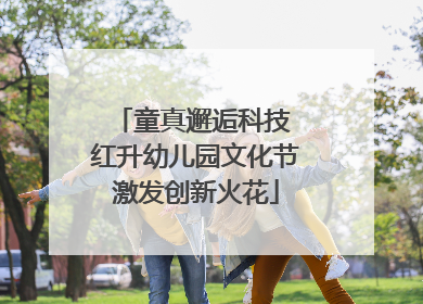 童真邂逅科技 红升幼儿园文化节激发创新火花