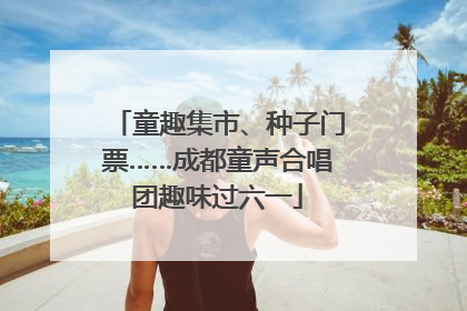 童趣集市、种子门票……成都童声合唱团趣味过六一