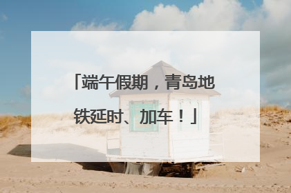 端午假期，青岛地铁延时、加车！