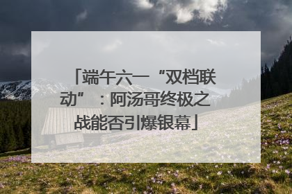 端午六一“双档联动”：阿汤哥终极之战能否引爆银幕
