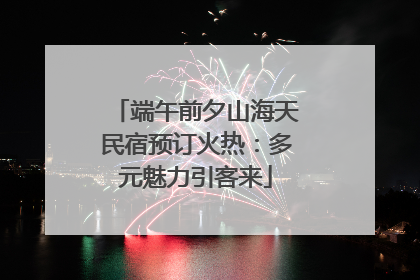 端午前夕山海天民宿预订火热：多元魅力引客来