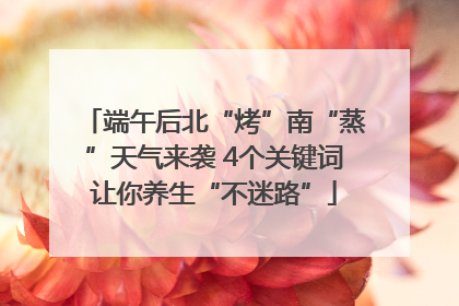 端午后北“烤”南“蒸”天气来袭 4个关键词让你养生“不迷路”