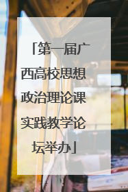 第一届广西高校思想政治理论课实践教学论坛举办