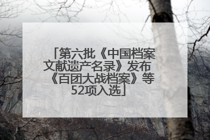 第六批《中国档案文献遗产名录》发布《百团大战档案》等52项入选