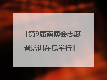 第9届南博会志愿者培训在昆举行
