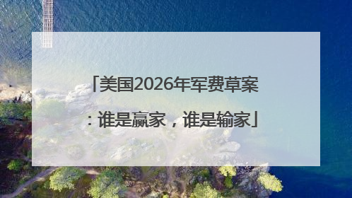 美国2026年军费草案：谁是赢家，谁是输家