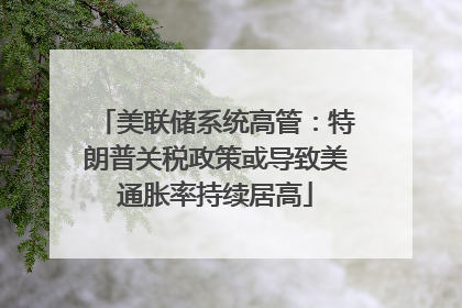 美联储系统高管：特朗普关税政策或导致美通胀率持续居高