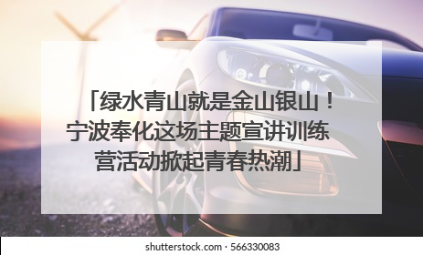 绿水青山就是金山银山！宁波奉化这场主题宣讲训练营活动掀起青春热潮