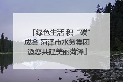 绿色生活 积“碳”成金 菏泽市水务集团邀您共建美丽菏泽