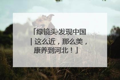 绿镜头·发现中国｜这么近，那么美，康养到河北！