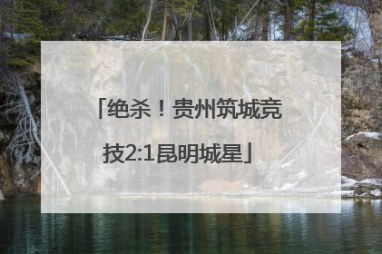 绝杀！贵州筑城竞技2:1昆明城星