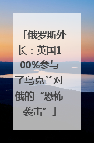 俄罗斯外长：英国100%参与了乌克兰对俄的“恐怖袭击”