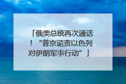 俄美总统再次通话！“普京谴责以色列对伊朗军事行动”