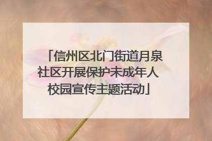 信州区北门街道月泉社区开展保护未成年人校园宣传主题活动