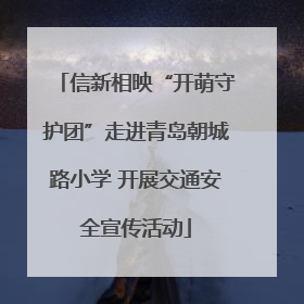 信新相映“开萌守护团”走进青岛朝城路小学 开展交通安全宣传活动
