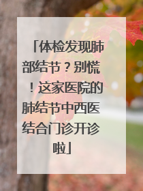 体检发现肺部结节？别慌！这家医院的肺结节中西医结合门诊开诊啦