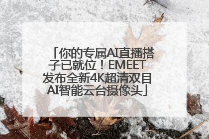 你的专属AI直播搭子已就位！EMEET发布全新4K超清双目AI智能云台摄像头