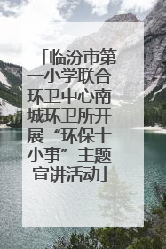 临汾市第一小学联合环卫中心南城环卫所开展“环保十小事”主题宣讲活动