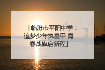 临汾市平阳中学：追梦少年执星甲 青春战旗启新程