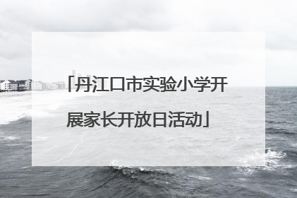 丹江口市实验小学开展家长开放日活动