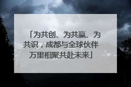 为共创、为共赢、为共识，成都与全球伙伴万里相聚共赴未来
