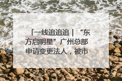 一线追追追｜“东方启明星”广州总部申请变更法人，被市场监管部门限制